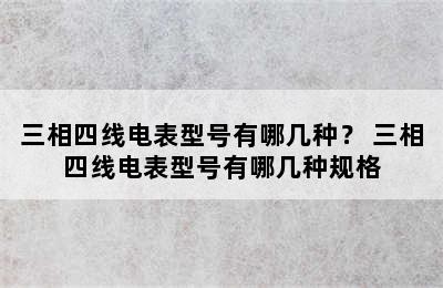 三相四线电表型号有哪几种？ 三相四线电表型号有哪几种规格